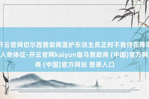 开云官网切尔西赞助商医护东谈主员正时不我待在降落前踏实他的人命体征-开云官网kaiyun皇马赞助商 (中国)官方网站 登录入口