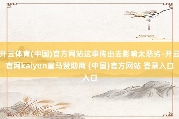开云体育(中国)官方网站这事传出去影响太恶劣-开云官网kaiyun皇马赞助商 (中国)官方网站 登录入口